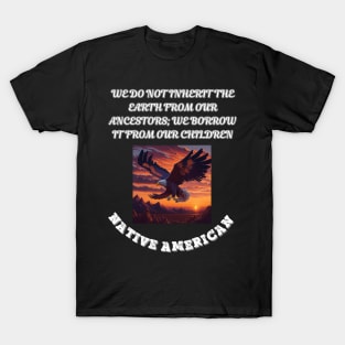 Native American,  We Do Not Inherit The Earth From Our Ancestors We Borrow it From Our Children T-Shirt